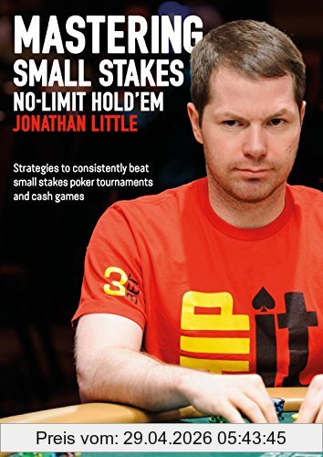 Jonathan Little Mastering Small Stakes No-Limit Hold'em, Strategies To Consistently Beat Small Stakes Poker Tournaments And Cash Games