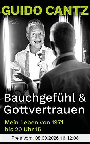 Bauchgefühl und Gottvertrauen: Mein Leben von 1971 bis 20 Uhr 15: Mein Leben von 1971 bis 20 Uhr 15. Die Autobiografie von Guido Cantz, Showmaster & ... Einblicke in sein Leben und seinen Glauben!
