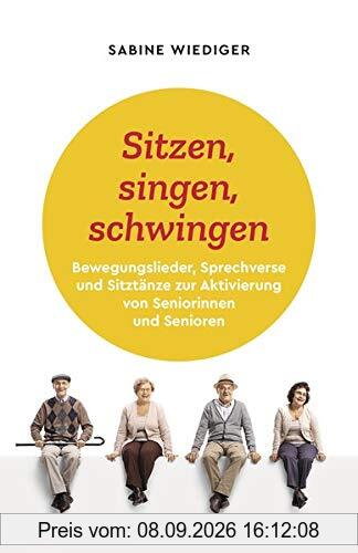 Sitzen, singen, schwingen: Bewegungslieder, Sprechverse und Sitztänze zur Aktivierung von Seniorinnen und Senioren