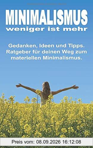 MINIMALISMUS - weniger ist mehr: Gedanken, Ideen und Tipps. Ratgeber für deinen Weg zum materiellen Minimalismus.