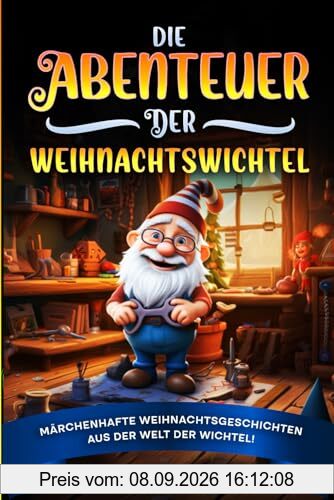 Die Abenteuer der Weihnachtswichtel: Märchenhafte Weihnachtsgeschichten aus der Welt der Wichtel! Das perfekte Weihnachtsbuch für Kinder zum Selbst- und Vorlesen
