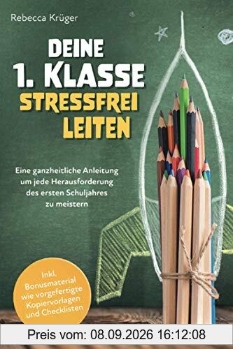 Deine 1.Klasse stressfrei leiten: Eine ganzheitliche Anleitung um jede Herausforderung des ersten Schuljahres zu meistern inkl. Bonusmaterial wie vorgefertigte Kopiervorlagen und Checklisten
