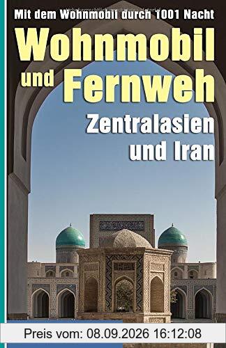 Wohnmobil und Fernweh Zentralasien und Iran: Mit dem Wohnmobil durch 1001 Nacht