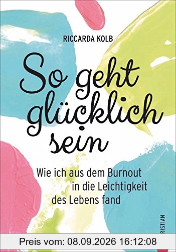 Achtsamkeit: So geht glücklich sein. Wie ich aus dem Burnout in die Leichtigkeit des Lebens fand. Mit Achtsamkeit zum Glück. Entschleunigen für mehr Lebensfreude.