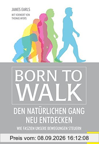 Born to Walk: Den natürlichen Gang neu entdecken. Wie Faszien unsere Bewegungen steuern.