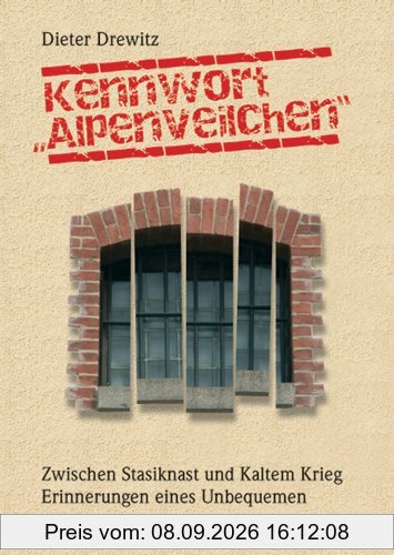 Kennwort Alpenveilchen: Zwischen Stasiknast und Kaltem Krieg. Erinnerungen eines Unbequemen