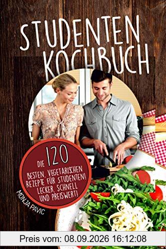 Studentenkochbuch: Die 120 besten vegetarischen Rezepte für Studenten! Lecker, schnell und preiswert!