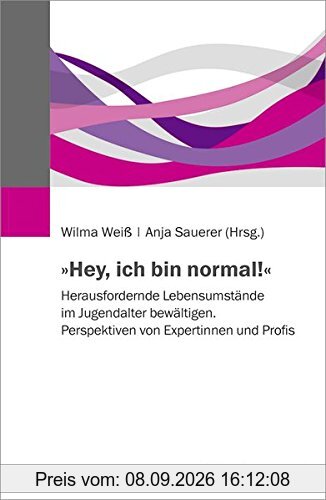 »Hey, ich bin normal!«: Herausfordernde Lebensumstände im Jugendalter bewältigen. Perspektiven von Expertinnen und Profis