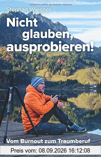 Nicht glauben, ausprobieren!: Vom Burnout zum Traumberuf