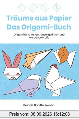 Träume aus Papier - Das Origami-Buch: Origami für Anfänger, Einsteigerinnen und werdende Profis