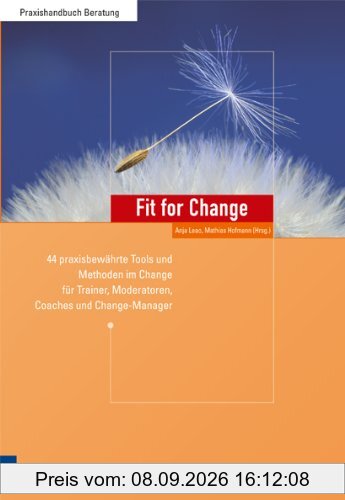 Fit for Change: 44 praxisbewährte Tools und Methoden im Change für Trainer, Moderatoren, Coaches und Change Manager