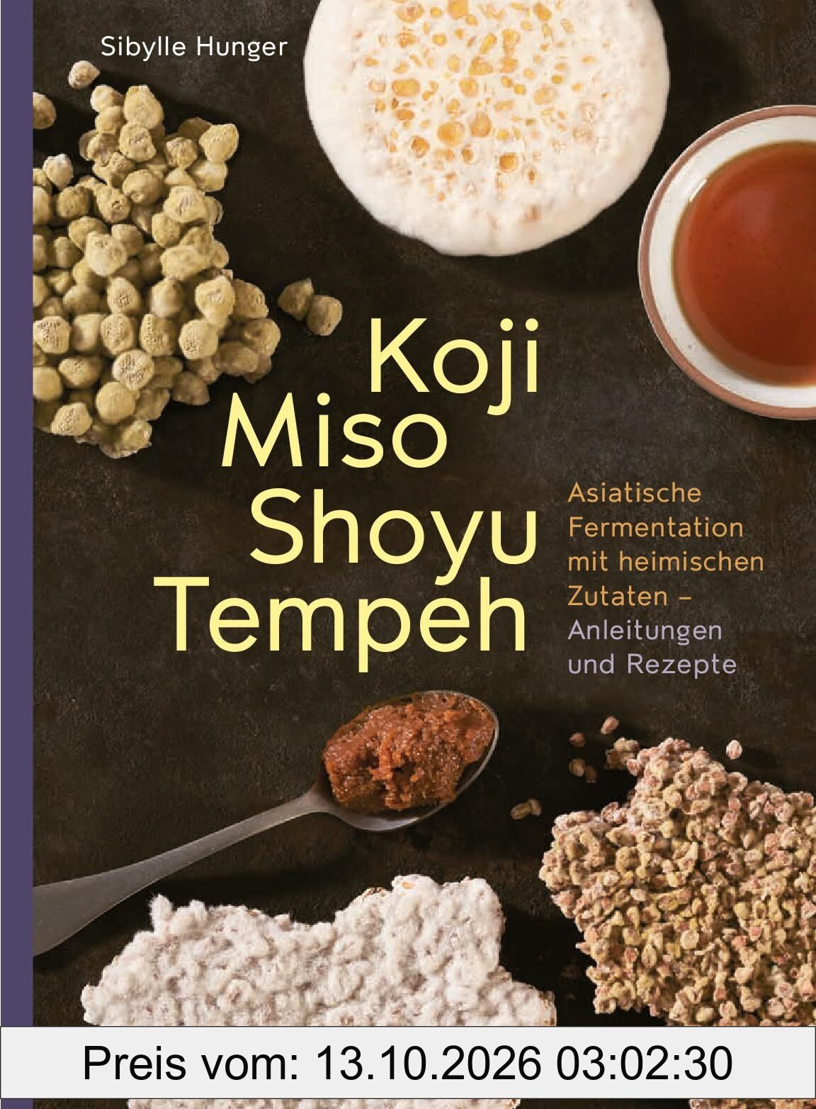Koji Miso Shoyu Tempeh: Asiatische Fermentation mit heimischen Zutaten - Anleitungen & Rezepte für traditionelle & moderne Koji-Magie in …