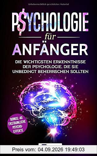 Psychologie für Anfänger: Die wichtigsten Erkenntnisse der Psychologie, die Sie unbedingt beherrschen sollten inkl. BONUS: 40 erstaunliche Psycho-Effekte