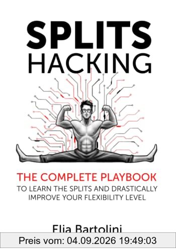 Splits Hacking: The Complete Playbook to Learn the Splits and Drastically Improve Your Flexibility Level