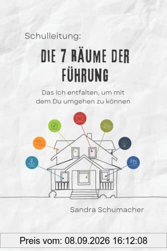 Schulleitung: Die 7 Räume der Führung: Das Ich entfalten, um mit dem Du umgehen zu können.