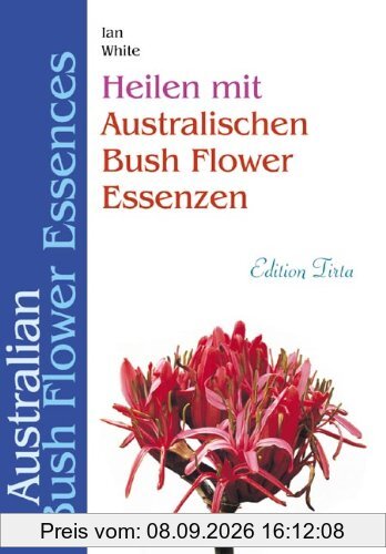 Edition Tirta: Heilen mit australischen Bush Flower Essenzen: Australian Bush Flower Essences