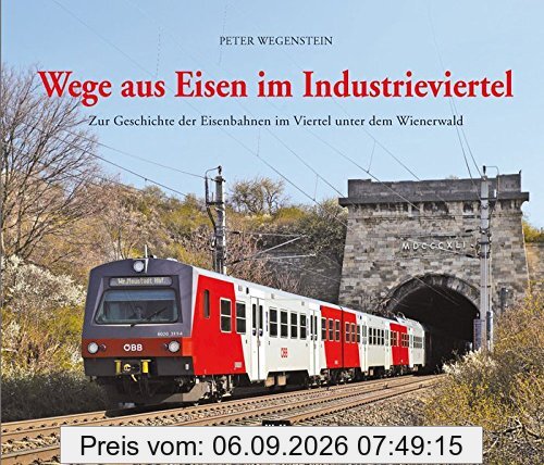 Wege aus Eisen im Industrieviertel: Zur Geschichte der Eisenbahnen im Viertel unter dem Wienerwald