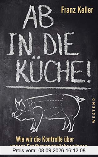 Ab in die Küche!: Wie wir die Kontrolle über unsere Ernährung zurückgewinnen