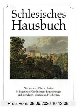 Schlesisches Hausbuch: Nieder- und Oberschlesien in Sagen und Geschichten, Erinnerungen und Berichten, Briefen und Gedichten