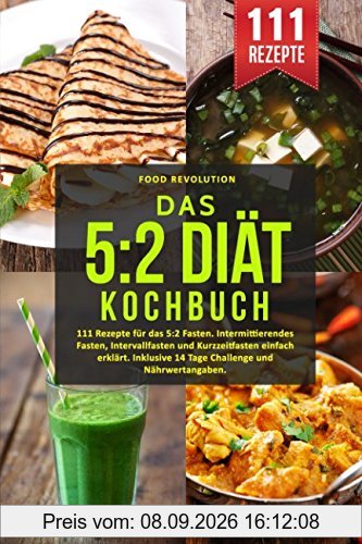 Das 5:2 Diät Kochbuch: 111 Rezepte für das 5:2 Fasten. Intermittierendes Fasten, Intervallfasten und Kurzzeitfasten einfach erklärt. Inklusive 14 Tage Challenge und Nährwertangaben.