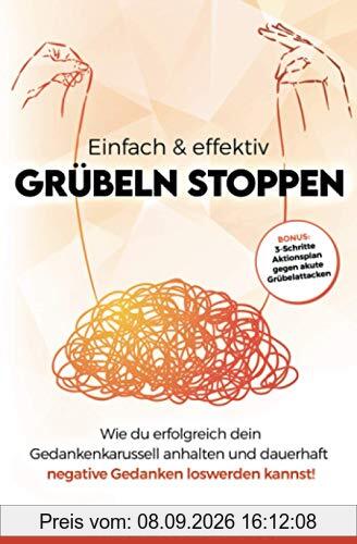 Einfach & effektiv Grübeln stoppen: Wie du erfolgreich dein Gedankenkarussell anhalten und dauerhaft negative Gedanken loswerden kannst! – inkl. 3-Schritte Aktionsplan gegen akute Grübelattacken –