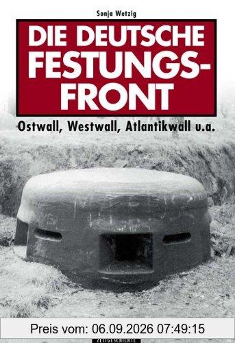 Die deutsche Festungsfront: Ostwall, Westwall, Atlantikwall u.a