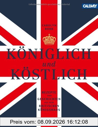 Königlich und Köstlich: Rezepte und Geschichten aus dem britischen Königshaus