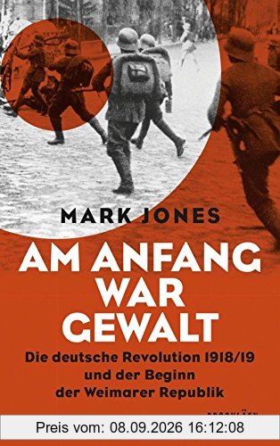 Am Anfang war Gewalt: Die deutsche Revolution 1918/19 und der Beginn der Weimarer Republik