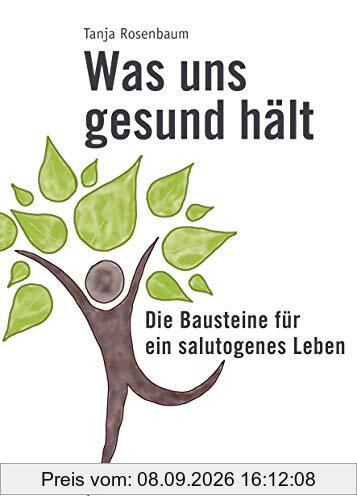 Was uns gesund hält: Die Bausteine für ein salutogenes Leben: Die Bausteine fr ein salutogenes Leben