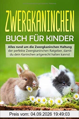 Zwergkaninchen Buch für Kinder: Alles rund um die Zwergkaninchen Haltung - der perfekte Zwergkaninchen Ratgeber, damit du dein Kaninchen artgerecht halten kannst