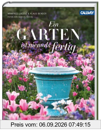 Ein Garten ist niemals fertig: Ideen und Erfahrungen aus einem immerblühenden Garten