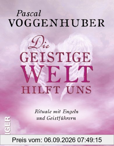 Die Geistige Welt hilft uns: Rituale mit Engeln und Geistführern