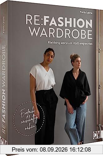 Nähbuch – Re:Fashion Wardrobe – Kleidung upcyceln statt wegwerfen: Einfach nachhaltig nähen. Tolle Upcycling-Projekte für eine nachhaltige Garderobe