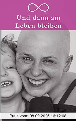 Und dann am Leben bleiben: Krebs ist krass. Liebe ist krasser. Mein Leben mit der Krebsdiagnose