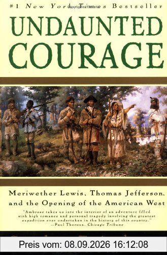 Undaunted Courage: Meriwether Lewis Thomas Jefferson and the Opening of the American West