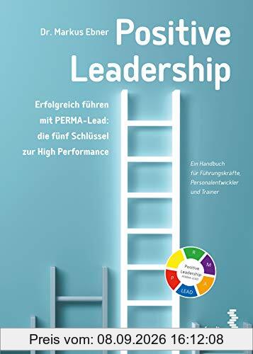 Positive Leadership. Erfolgreich führen mit PERMA-Lead: die fünf Schlüssel zur High Performance