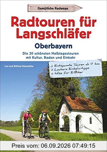 Radtouren für Langschläfer Oberbayern: Die 30 schönsten Halbtagestouren mit Kultur, Baden und Einkehr