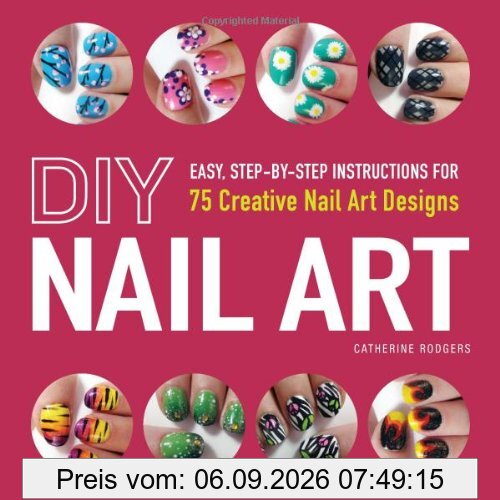 DIY Nail Art: Easy, Step-By-Step Instructions for 75 Creative Nail Art Designs
