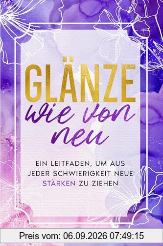 Glänze wie von neu: Ein Leitfaden, um aus jeder Schwierigkeit neue Stärken zu ziehen (EmpowerHer: Eine Serie über Resilienz, Positivität und Selbstliebe, Band 3)