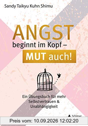 Angst beginnt im Kopf – Mut auch!: Ein Übungsbuch für mehr Selbstvertrauen und Unabhängigkeit