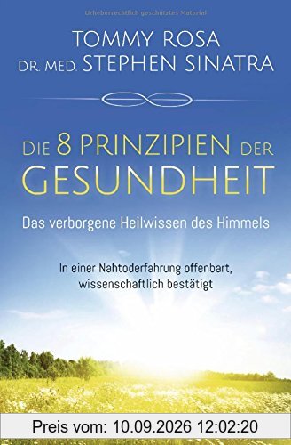 Die 8 Prinzipien der Gesundheit: Das verborgene Heilwissen des Himmels: In einer Nahtoderfahrung offenbart, wissenschaftlich bestätigt