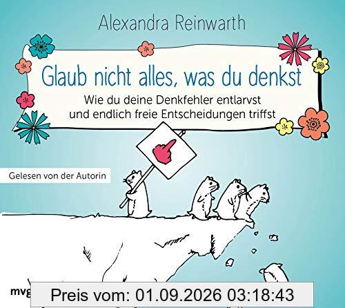 Glaub nicht alles, was du denkst: Wie du deine Denkfehler entlarvst und endlich die richtigen Entscheidungen triffst