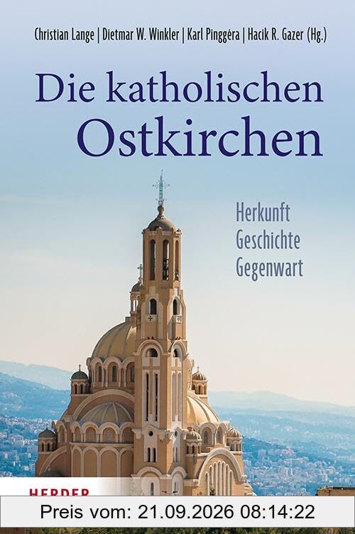Die katholischen Ostkirchen: Herkunft - Geschichte - Gegenwart