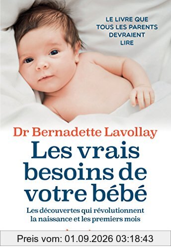 Les vrais besoins de votre bébé : les découvertes qui révolutionnent la naissance et les premiers mois