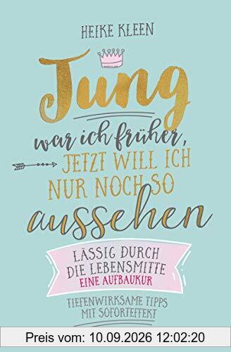 Jung war ich früher, jetzt will ich nur noch so aussehen: Lässig durch die Lebensmitte – eine Aufbaukur - Tiefenwirksame Tipps mit Soforteffekt