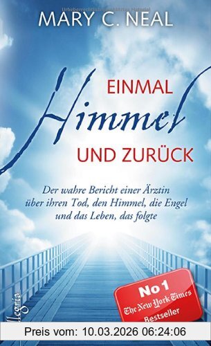 Neal, Mary C. Einmal Himmel Und Zurück, Der Wahre Bericht Einer Ärztin über Ihren Tod, Den Himmel, Die Engel Und Das Leben, Das Folgte