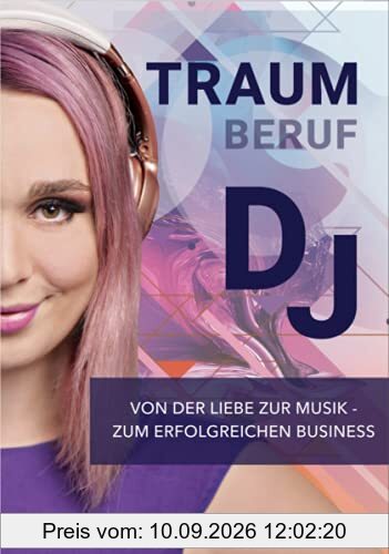 Traumberuf: DJ: Von Liebe zur Musik zum erfolgreichen Business