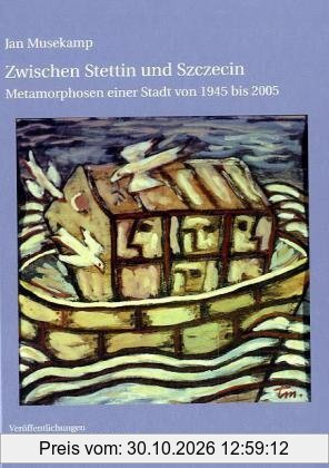 Zwischen Stettin und Szczecin: Metamorphosen einer Stadt von 1945 bis 2005