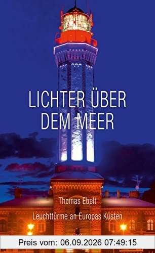 Lichter über dem Meer: Leuchttürme an Europas Küsten