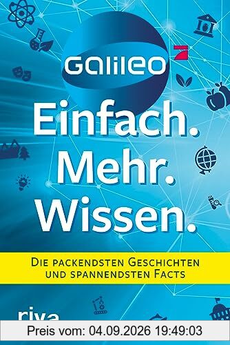 Galileo – Einfach. Mehr. Wissen.: Die packendsten Geschichten und spannendsten Facts. Abenteuer, Technik, Natur, Gesundheit und Food - das Beste aus dem beliebten Wissensmagazin